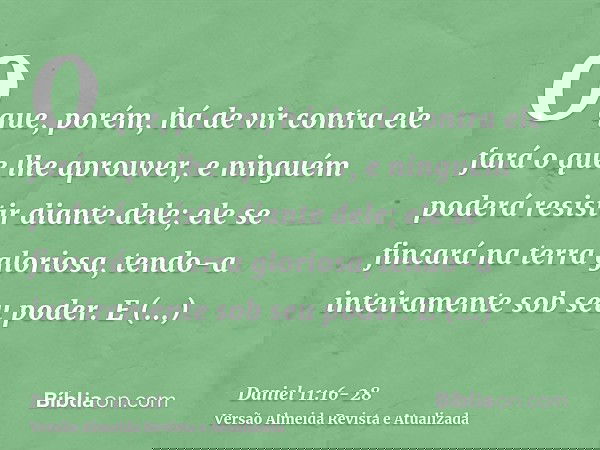 O que, porém, há de vir contra ele fará o que lhe aprouver, e ninguém poderá resistir diante dele; ele se fincará na terra gloriosa, tendo-a inteiramente sob se