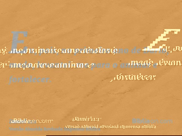Eu, pois, no primeiro ano de Dario, medo, levantei-me para o animar e fortalecer.
