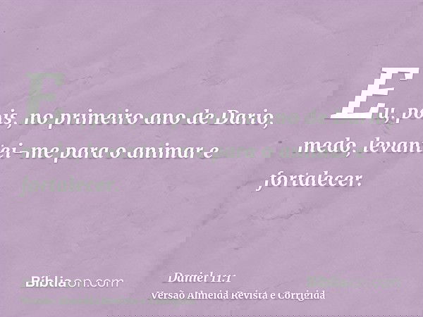 Eu, pois, no primeiro ano de Dario, medo, levantei-me para o animar e fortalecer.