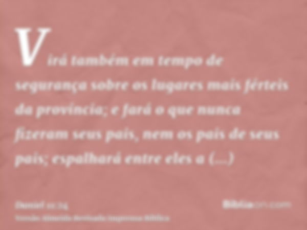 Virá também em tempo de segurança sobre os lugares mais férteis da província; e fará o que nunca fizeram seus pais, nem os pais de seus pais; espalhará entre el