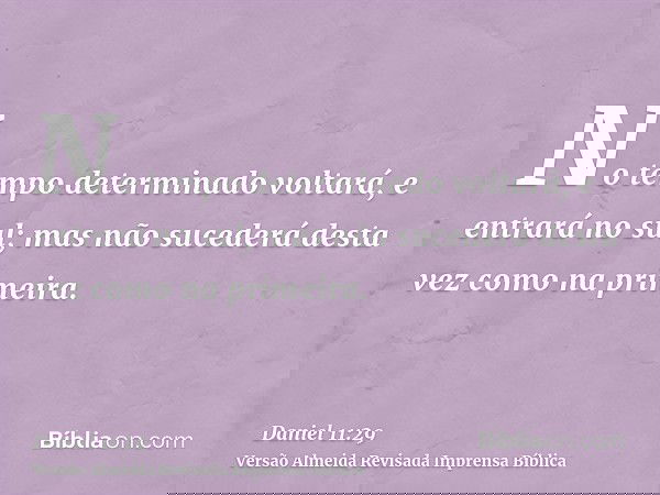 No tempo determinado voltará, e entrará no sul; mas não sucederá desta vez como na primeira.