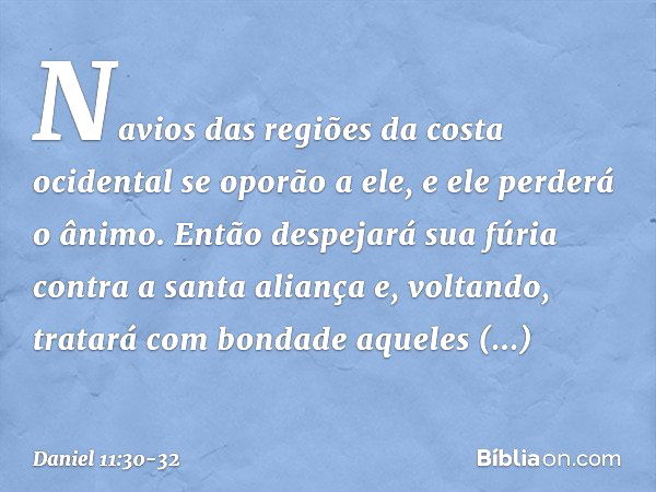 Navios das regiões da costa ocidental se oporão a ele, e ele perderá o ânimo. Então despejará sua fúria contra a santa aliança e, voltando, tratará com bondade 