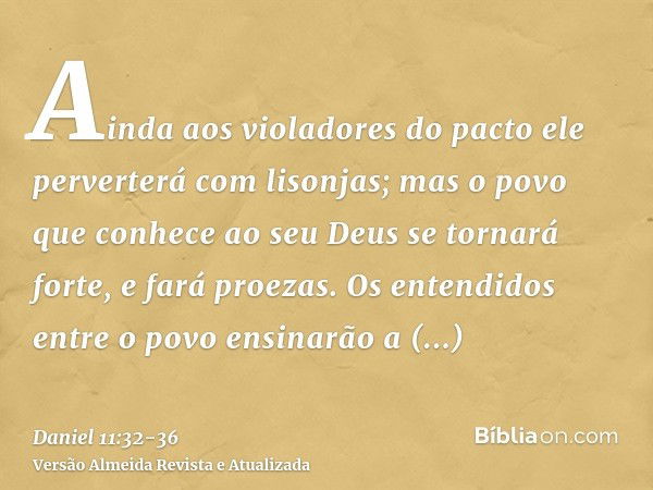 Ainda aos violadores do pacto ele perverterá com lisonjas; mas o povo que conhece ao seu Deus se tornará forte, e fará proezas.Os entendidos entre o povo ensina