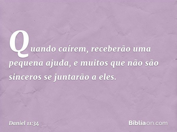 Quando caírem, receberão uma pequena ajuda, e muitos que não são sinceros se juntarão a eles. -- Daniel 11:34