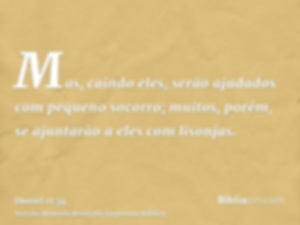 Mas, caindo eles, serão ajudados com pequeno socorro; muitos, porém, se ajuntarão a eles com lisonjas.