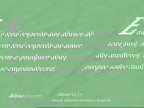 E não terá respeito aos deuses de seus pais, nem terá respeito ao amor das mulheres, nem a qualquer deus, porque sobre tudo se engrandecerá.