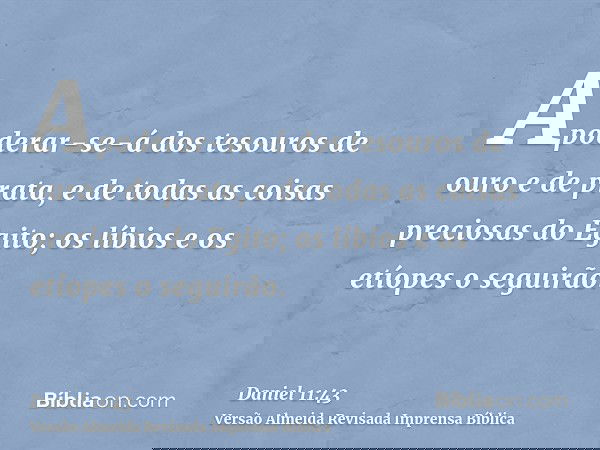 Apoderar-se-á dos tesouros de ouro e de prata, e de todas as coisas preciosas do Egito; os líbios e os etíopes o seguirão.