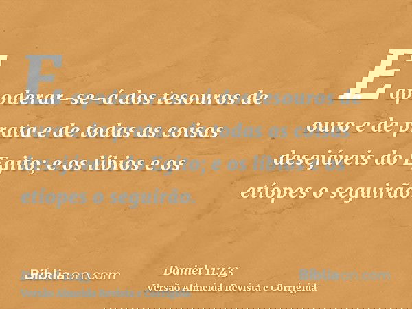 E apoderar-se-á dos tesouros de ouro e de prata e de todas as coisas desejáveis do Egito; e os líbios e os etíopes o seguirão.