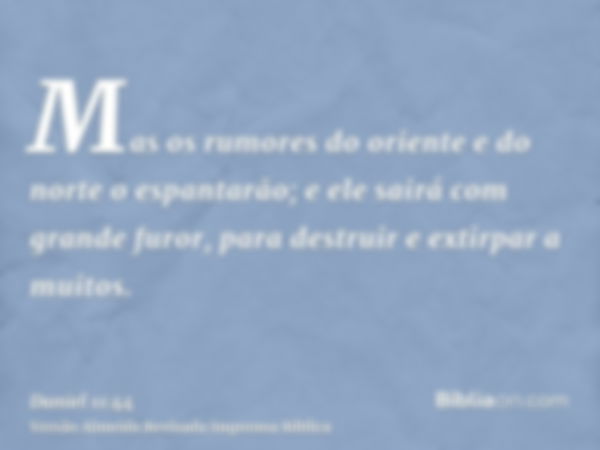 Mas os rumores do oriente e do norte o espantarão; e ele sairá com grande furor, para destruir e extirpar a muitos.