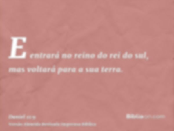 E entrará no reino do rei do sul, mas voltará para a sua terra.