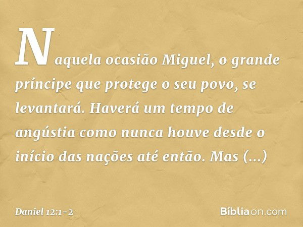 "Naquela ocasião Miguel, o grande príncipe que protege o seu povo, se levantará. Haverá um tempo de angústia como nunca houve desde o início das nações até entã