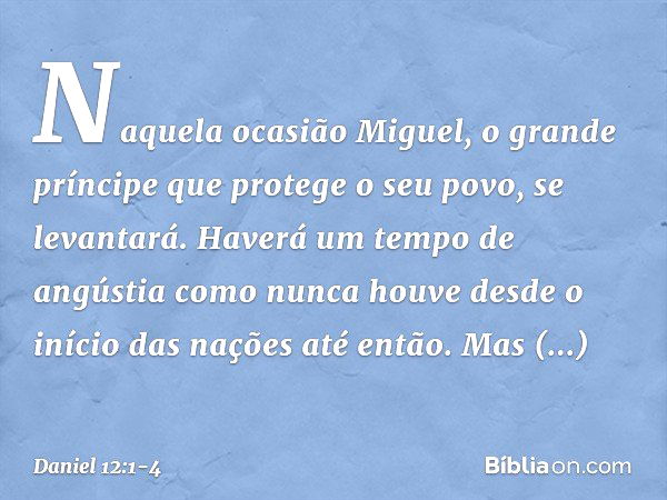 "Naquela ocasião Miguel, o grande príncipe que protege o seu povo, se levantará. Haverá um tempo de angústia como nunca houve desde o início das nações até entã