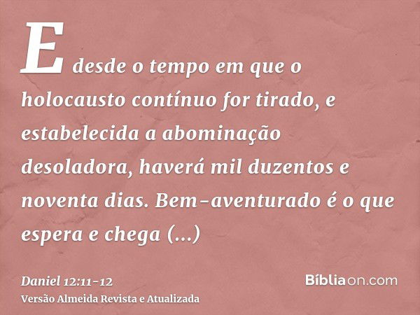 E desde o tempo em que o holocausto contínuo for tirado, e estabelecida a abominação desoladora, haverá mil duzentos e noventa dias.Bem-aventurado é o que esper