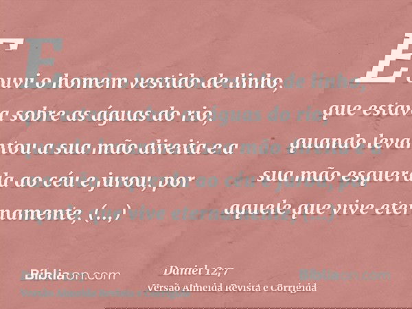 E ouvi o homem vestido de linho, que estava sobre as águas do rio, quando levantou a sua mão direita e a sua mão esquerda ao céu e jurou, por aquele que vive et