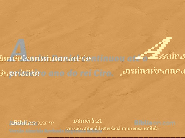Assim Daniel continuou até o primeiro ano do rei Ciro.