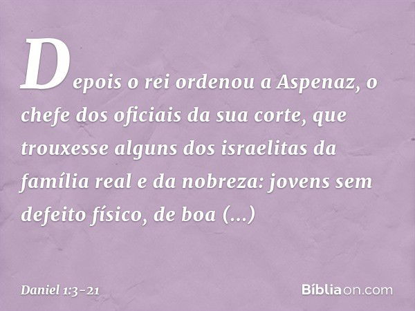 Depois o rei ordenou a Aspenaz, o chefe dos oficiais da sua corte, que trouxesse alguns dos israelitas da família real e da nobreza: jovens sem defeito físico, 