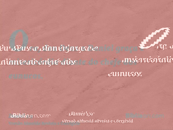 Ora, deu Deus a Daniel graça e misericórdia diante do chefe dos eunucos.