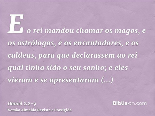 E o rei mandou chamar os magos, e os astrólogos, e os encantadores, e os caldeus, para que declarassem ao rei qual tinha sido o seu sonho; e eles vieram e se ap