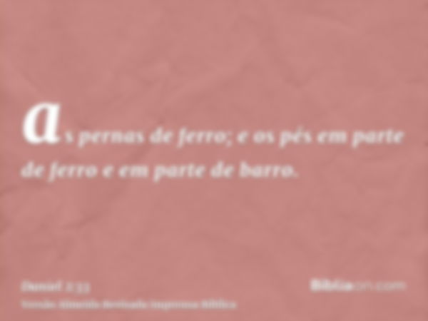 as pernas de ferro; e os pés em parte de ferro e em parte de barro.