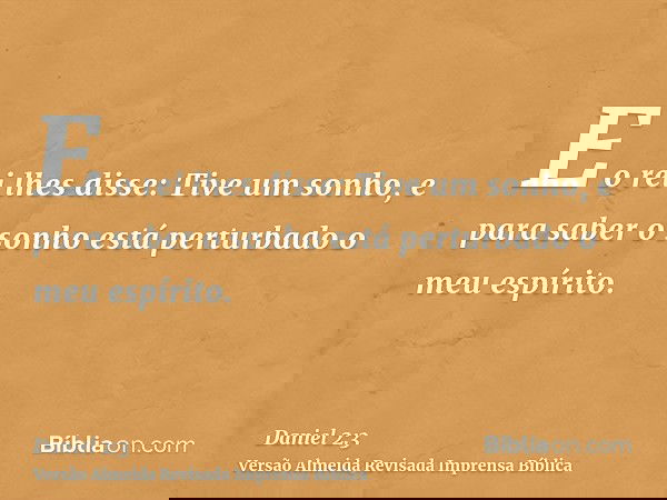 E o rei lhes disse: Tive um sonho, e para saber o sonho está perturbado o meu espírito.