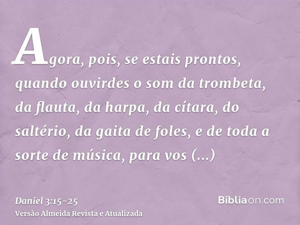 Agora, pois, se estais prontos, quando ouvirdes o som da trombeta, da flauta, da harpa, da cítara, do saltério, da gaita de foles, e de toda a sorte de música, 