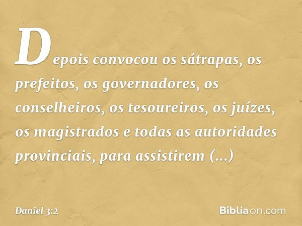 Depois convocou os sátrapas, os prefeitos, os governadores, os conselheiros, os tesoureiros, os juízes, os magistrados e todas as autoridades provinciais, para 