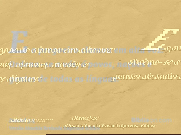 E o pregoeiro clamou em alta voz: Ordena-se a vós, ó povos, nações e gentes de todas as línguas: