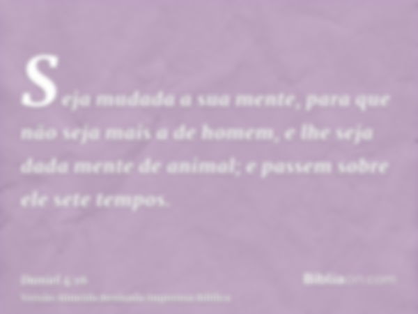 Seja mudada a sua mente, para que não seja mais a de homem, e lhe seja dada mente de animal; e passem sobre ele sete tempos.