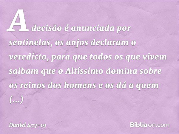 "A decisão é anunciada por sentinelas, os anjos declaram o veredicto, para que todos os que vivem saibam que o Altíssimo domina sobre os reinos dos homens e os 