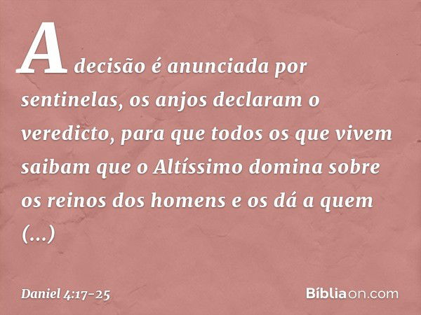 "A decisão é anunciada por sentinelas, os anjos declaram o veredicto, para que todos os que vivem saibam que o Altíssimo domina sobre os reinos dos homens e os 