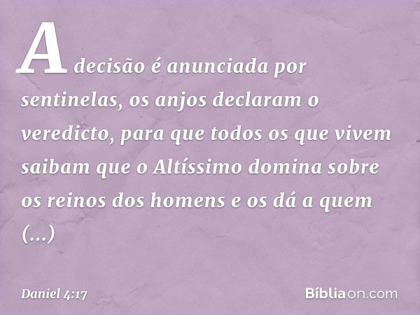 "A decisão é anunciada por sentinelas, os anjos declaram o veredicto, para que todos os que vivem saibam que o Altíssimo domina sobre os reinos dos homens e os 