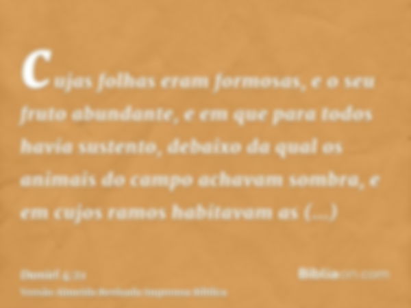 cujas folhas eram formosas, e o seu fruto abundante, e em que para todos havia sustento, debaixo da qual os animais do campo achavam sombra, e em cujos ramos ha