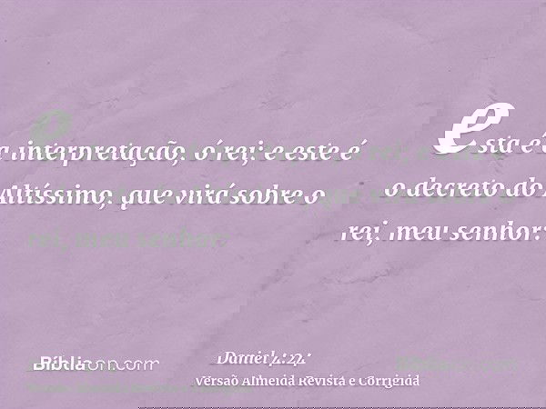 esta é a interpretação, ó rei; e este é o decreto do Altíssimo, que virá sobre o rei, meu senhor: