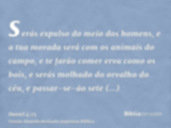 serás expulso do meio dos homens, e a tua morada será com os animais do campo, e te farão comer erva como os bois, e serás molhado do orvalho do céu, e passar-s