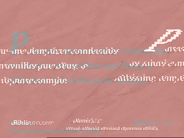 Pareceu-me bem fazer conhecidos os sinais e maravilhas que Deus, o Altíssimo, tem feito para comigo.