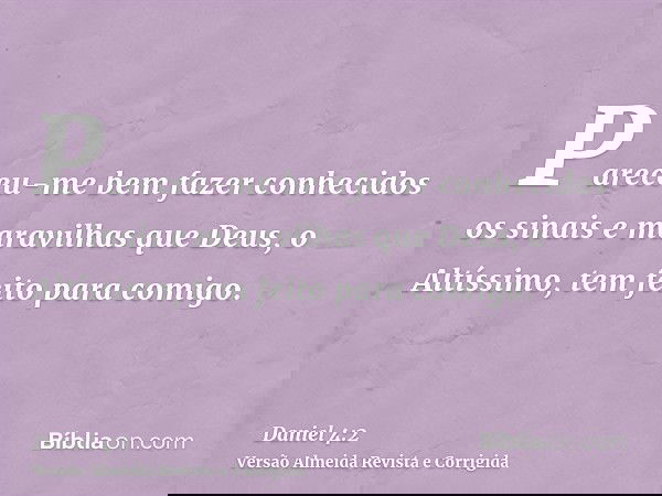 Pareceu-me bem fazer conhecidos os sinais e maravilhas que Deus, o Altíssimo, tem feito para comigo.