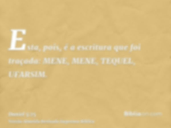 Esta, pois, é a escritura que foi traçada: MENE, MENE, TEQUEL, UFARSlM.