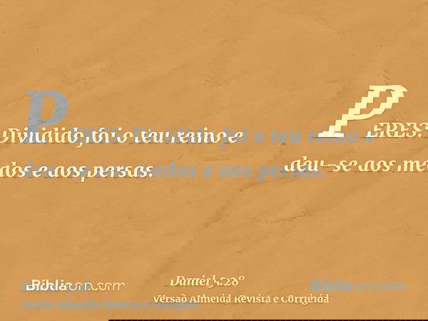 PERES: Dividido foi o teu reino e deu-se aos medos e aos persas.