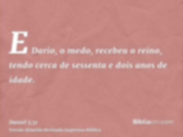 E Dario, o medo, recebeu o reino, tendo cerca de sessenta e dois anos de idade.