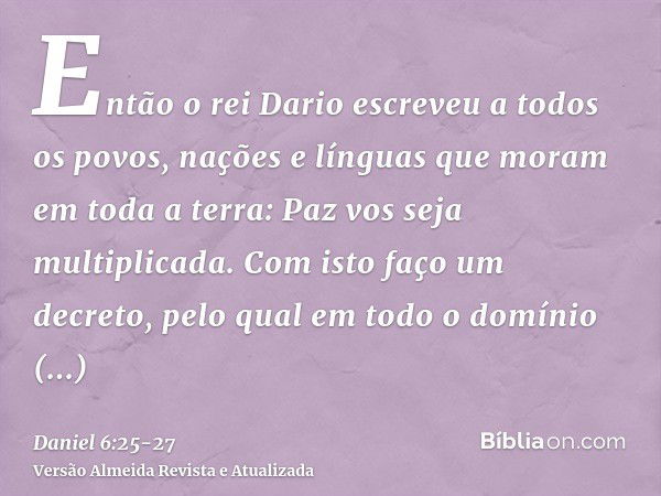 Então o rei Dario escreveu a todos os povos, nações e línguas que moram em toda a terra: Paz vos seja multiplicada.Com isto faço um decreto, pelo qual em todo o