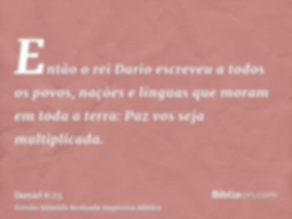 Então o rei Dario escreveu a todos os povos, nações e línguas que moram em toda a terra: Paz vos seja multiplicada.