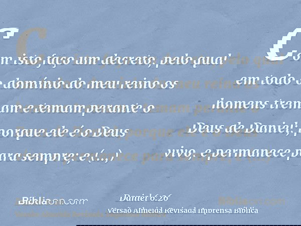 Com isto faço um decreto, pelo qual em todo o domínio do meu reino os homens tremam e temam perante o Deus de Daniel; porque ele é o Deus vivo, e permanece para
