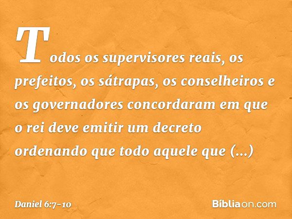 Todos os supervisores reais, os prefeitos, os sátrapas, os conselheiros e os governadores concordaram em que o rei deve emitir um decreto ordenando que todo aqu