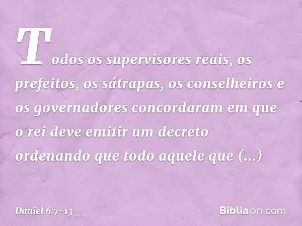 Todos os supervisores reais, os prefeitos, os sátrapas, os conselheiros e os governadores concordaram em que o rei deve emitir um decreto ordenando que todo aqu