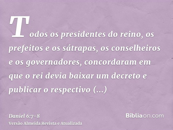 Todos os presidentes do reino, os prefeitos e os sátrapas, os conselheiros e os governadores, concordaram em que o rei devia baixar um decreto e publicar o resp