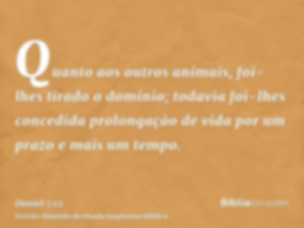 Quanto aos outros animais, foi-lhes tirado o domínio; todavia foi-lhes concedida prolongação de vida por um prazo e mais um tempo.