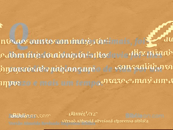 Quanto aos outros animais, foi-lhes tirado o domínio; todavia foi-lhes concedida prolongação de vida por um prazo e mais um tempo.