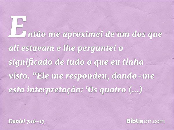 Então me aproximei de um dos que ali estavam e lhe perguntei o significado de tudo o que eu tinha visto.
"Ele me respondeu, dando-me esta interpre­tação: 'Os qu