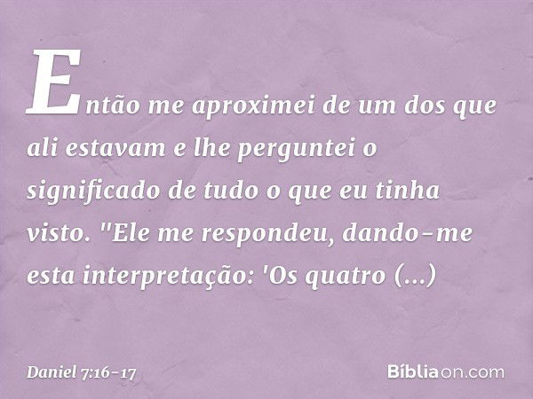 Então me aproximei de um dos que ali estavam e lhe perguntei o significado de tudo o que eu tinha visto.
"Ele me respondeu, dando-me esta interpre­tação: 'Os qu