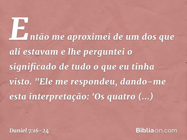 Então me aproximei de um dos que ali estavam e lhe perguntei o significado de tudo o que eu tinha visto.
"Ele me respondeu, dando-me esta interpre­tação: 'Os qu